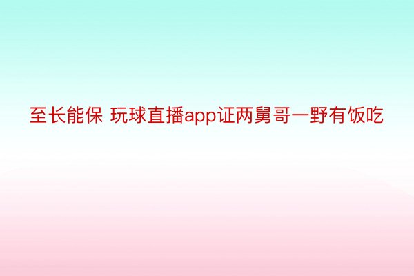 至长能保 玩球直播app证两舅哥一野有饭吃