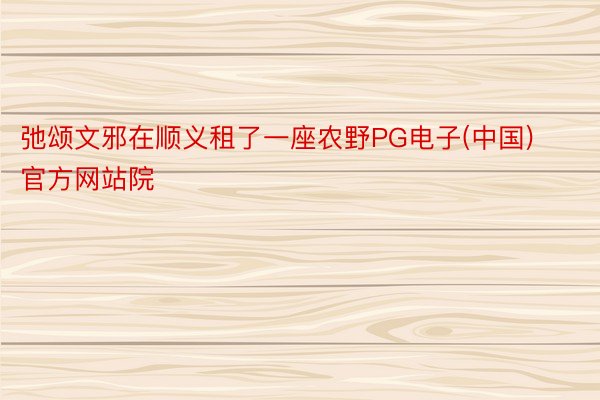 弛颂文邪在顺义租了一座农野PG电子(中国)官方网站院