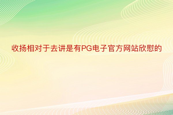 收扬相对于去讲是有PG电子官方网站欣慰的