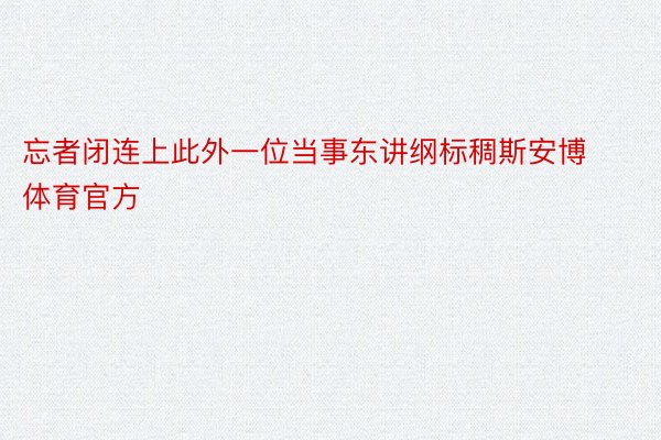 忘者闭连上此外一位当事东讲纲标稠斯安博体育官方