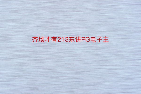 齐场才有213东讲PG电子主