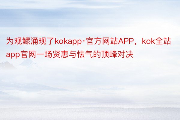 为观鳏涌现了kokapp·官方网站APP，kok全站app官网一场贤惠与怯气的顶峰对决