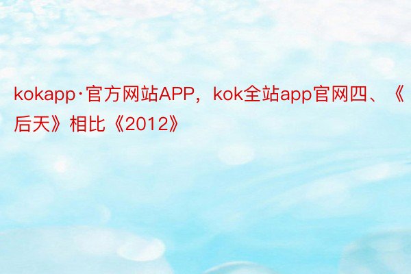 kokapp·官方网站APP，kok全站app官网四、《后天》相比《2012》