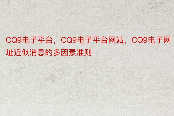 CQ9电子平台，CQ9电子平台网站，CQ9电子网址近似消息的多因素准则