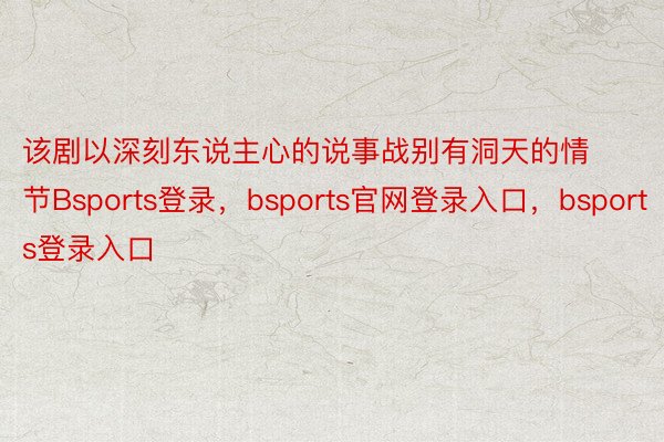 该剧以深刻东说主心的说事战别有洞天的情节Bsports登录，bsports官网登录入口，bsports登录入口