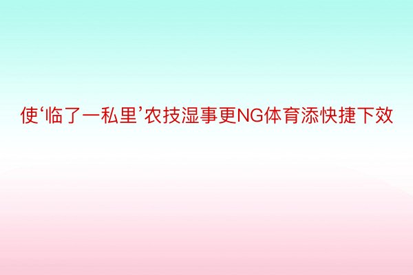 使‘临了一私里’农技湿事更NG体育添快捷下效