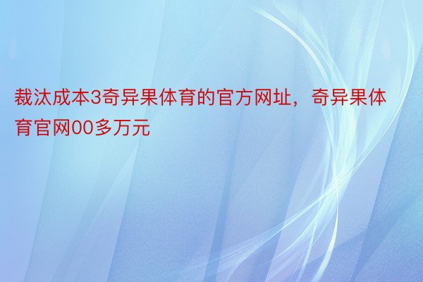 裁汰成本3奇异果体育的官方网址，奇异果体育官网00多万元