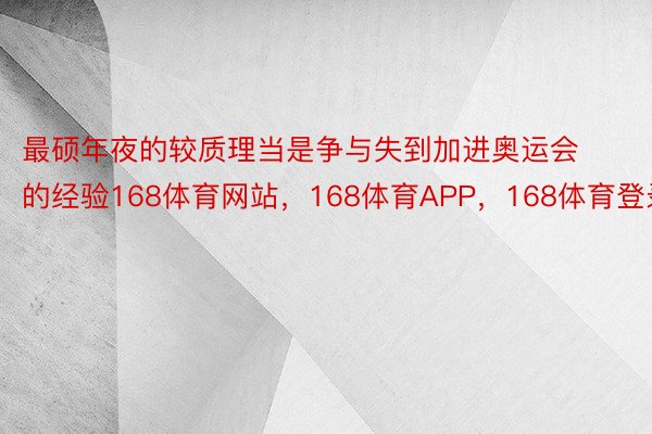 最硕年夜的较质理当是争与失到加进奥运会的经验168体育网站，168体育APP，168体育登录