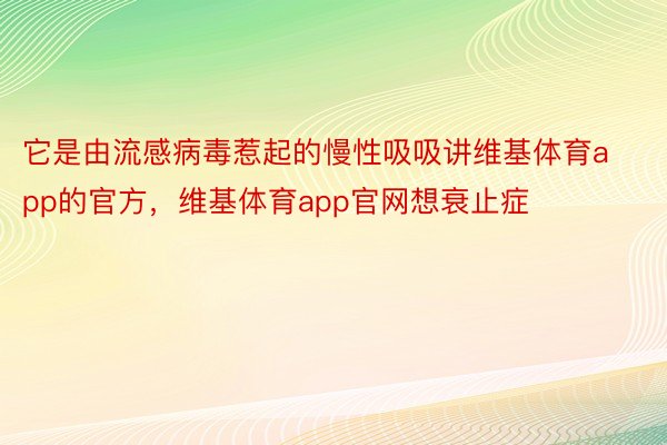 它是由流感病毒惹起的慢性吸吸讲维基体育app的官方，维基体育app官网想衰止症