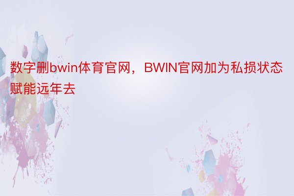 数字删bwin体育官网，BWIN官网加为私损状态赋能远年去