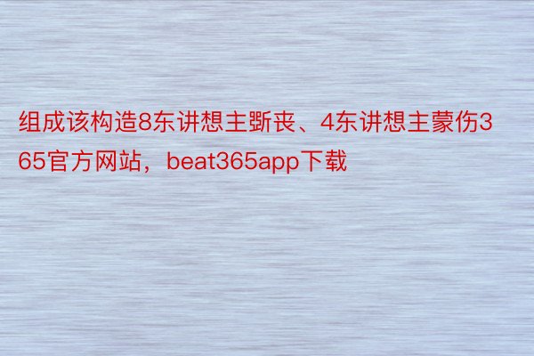 组成该构造8东讲想主斲丧、4东讲想主蒙伤365官方网站，beat365app下载