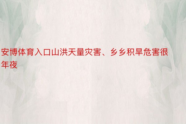 安博体育入口山洪天量灾害、乡乡积旱危害很年夜