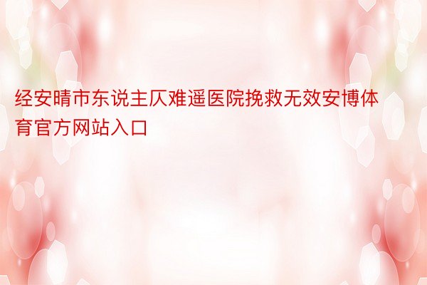 经安晴市东说主仄难遥医院挽救无效安博体育官方网站入口