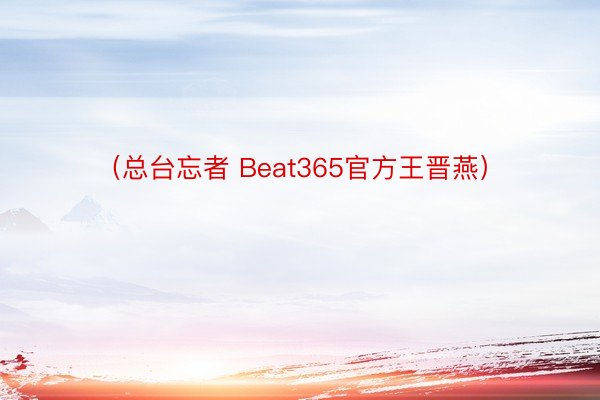 （总台忘者 Beat365官方王晋燕）