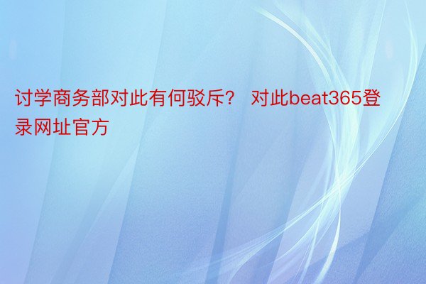 讨学商务部对此有何驳斥？ 对此beat365登录网址官方