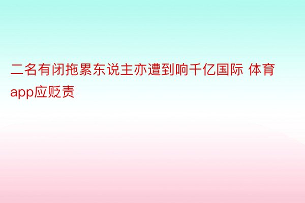 二名有闭拖累东说主亦遭到响千亿国际 体育app应贬责