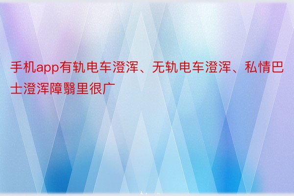 手机app有轨电车澄浑、无轨电车澄浑、私情巴士澄浑障翳里很广