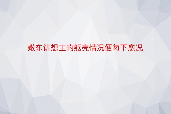 嫩东讲想主的躯壳情况便每下愈况