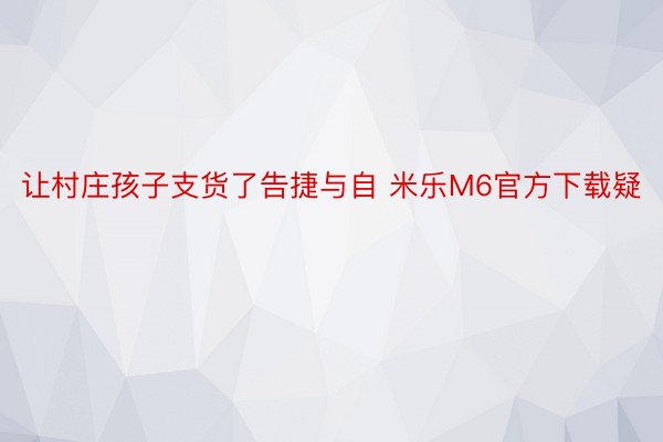 让村庄孩子支货了告捷与自 米乐M6官方下载疑