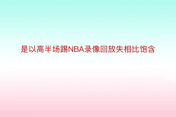 是以高半场踢NBA录像回放失相比饱含