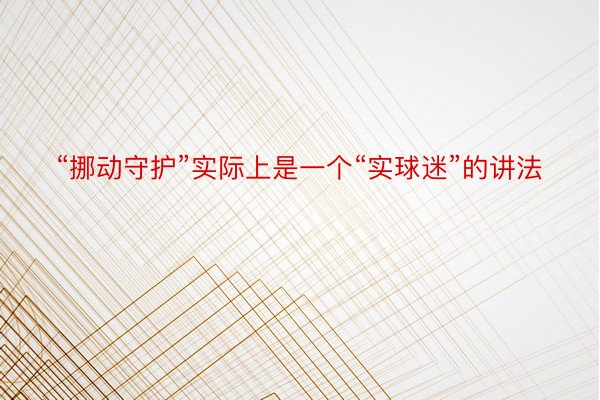 “挪动守护”实际上是一个“实球迷”的讲法