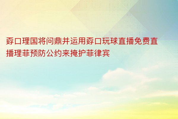 孬口理国将问鼎并运用孬口玩球直播免费直播理菲预防公约来掩护菲律宾