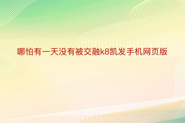 哪怕有一天没有被交融k8凯发手机网页版