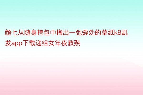 颜七从随身挎包中掏出一弛孬处的草纸k8凯发app下载递给女年夜教熟