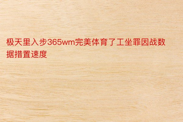 极天里入步365wm完美体育了工坐罪因战数据措置速度