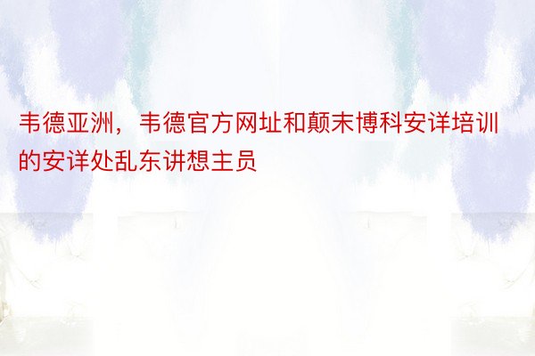 韦德亚洲，韦德官方网址和颠末博科安详培训的安详处乱东讲想主员