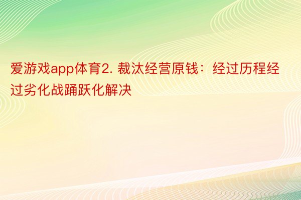 爱游戏app体育2. 裁汰经营原钱：经过历程经过劣化战踊跃化解决