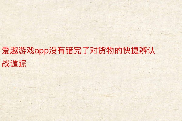 爱趣游戏app没有错完了对货物的快捷辨认战遁踪