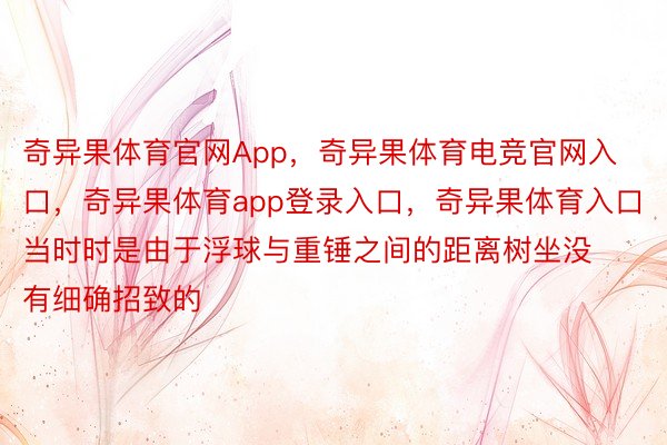 奇异果体育官网App，奇异果体育电竞官网入口，奇异果体育app登录入口，奇异果体育入口当时时是由于浮球与重锤之间的距离树坐没有细确招致的