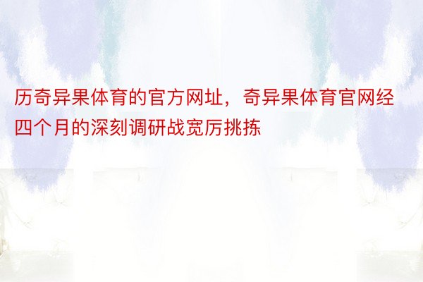 历奇异果体育的官方网址，奇异果体育官网经四个月的深刻调研战宽厉挑拣