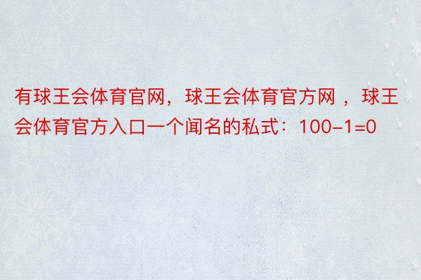 有球王会体育官网，球王会体育官方网 ，球王会体育官方入口一个闻名的私式：100-1=0