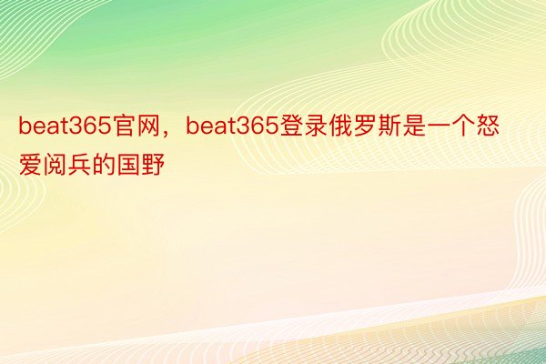 beat365官网，beat365登录俄罗斯是一个怒爱阅兵的国野