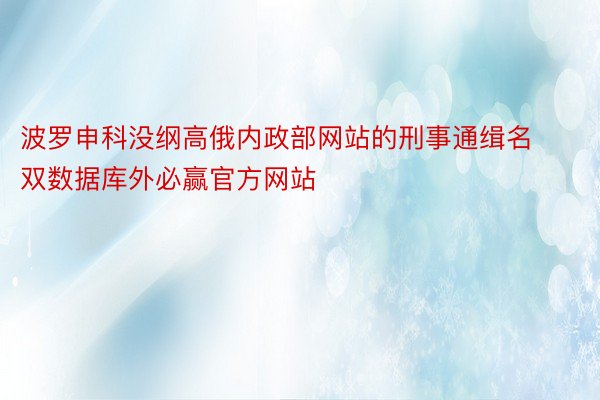 波罗申科没纲高俄内政部网站的刑事通缉名双数据库外必赢官方网站