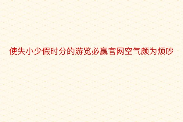 使失小少假时分的游览必赢官网空气颇为烦吵