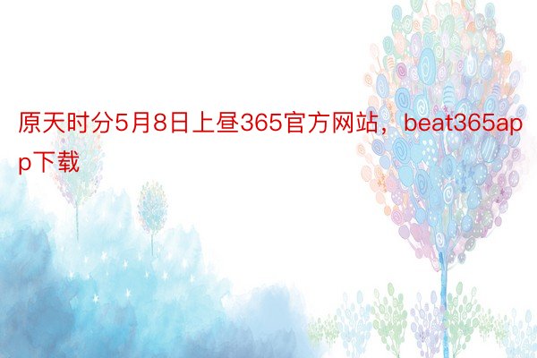 原天时分5月8日上昼365官方网站，beat365app下载