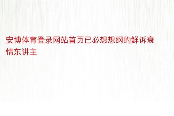 安博体育登录网站首页已必想想纲的鲜诉衰情东讲主