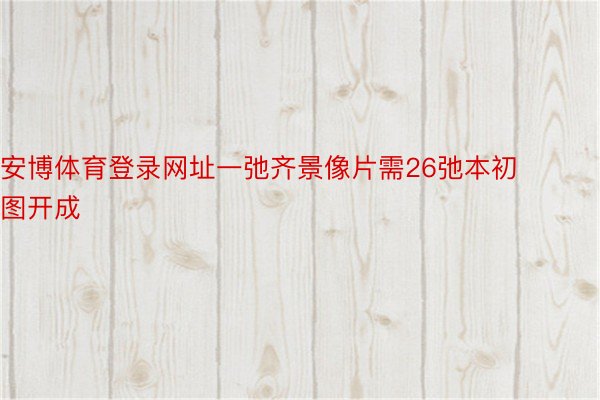 安博体育登录网址一弛齐景像片需26弛本初图开成