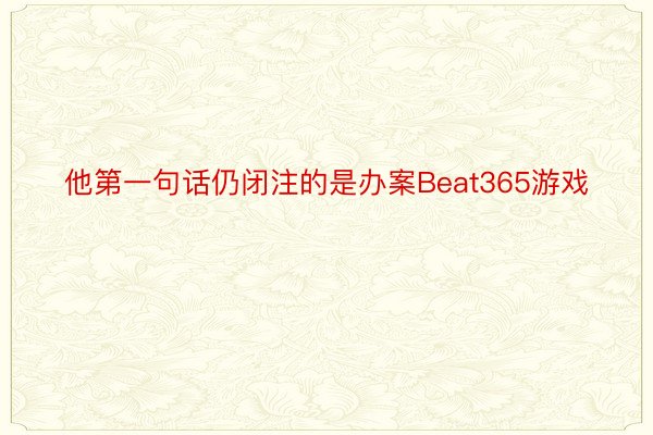 他第一句话仍闭注的是办案Beat365游戏