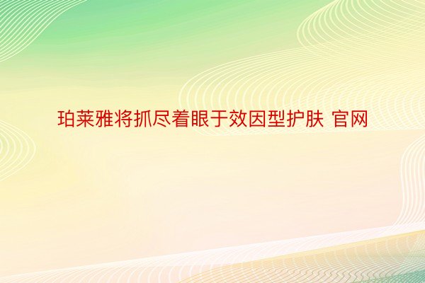 珀莱雅将抓尽着眼于效因型护肤 官网