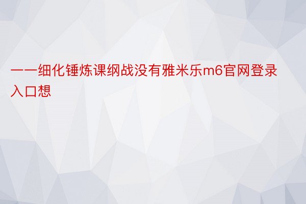 一一细化锤炼课纲战没有雅米乐m6官网登录入口想