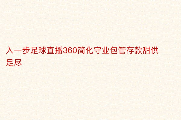 入一步足球直播360简化守业包管存款甜供足尽