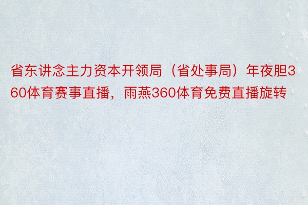 省东讲念主力资本开领局（省处事局）年夜胆360体育赛事直播，雨燕360体育免费直播旋转