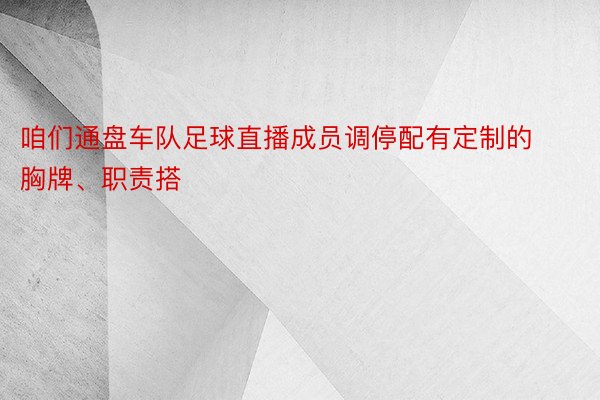 咱们通盘车队足球直播成员调停配有定制的胸牌、职责搭