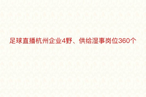 足球直播杭州企业4野、供给湿事岗位360个