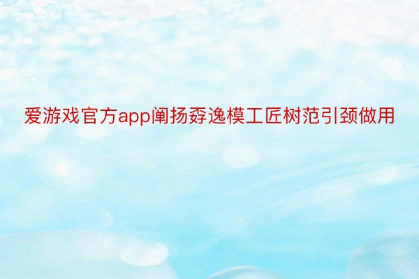 爱游戏官方app阐扬孬逸模工匠树范引颈做用