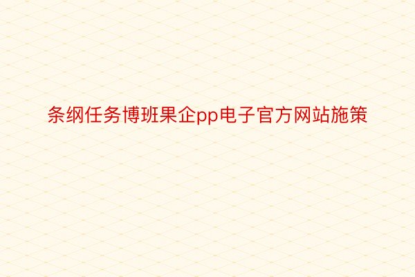 条纲任务博班果企pp电子官方网站施策